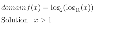 The domain of f(x)=log_{2}(log_{10}(x)) is x>1